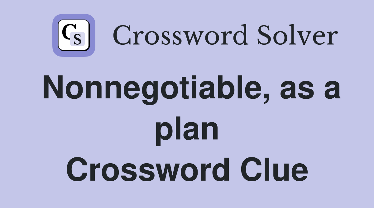 Nonnegotiable, as a plan Crossword Clue