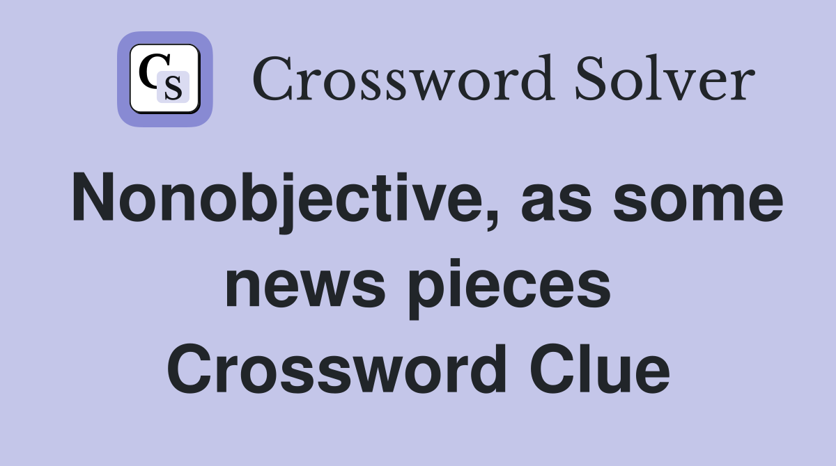 Nonobjective, as some news pieces Crossword Clue