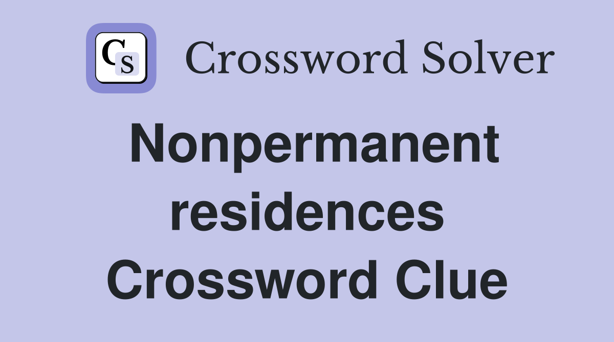Nonpermanent residences Crossword Clue