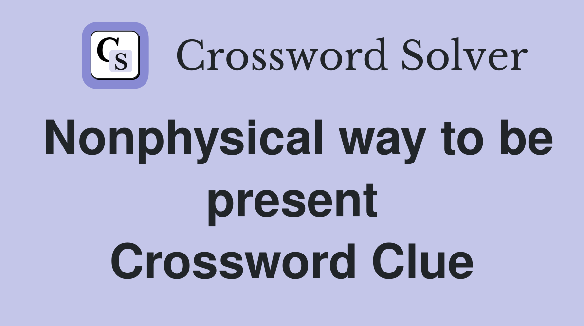 Nonphysical way to be present Crossword Clue