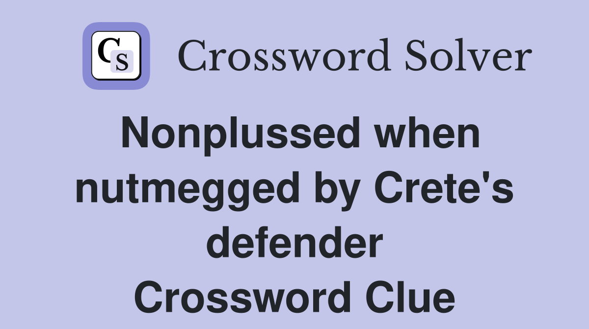 Nonplussed when nutmegged by Crete's defender Crossword Clue