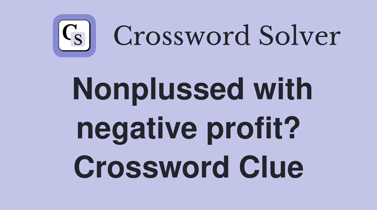 Nonplussed with negative profit? Crossword Clue