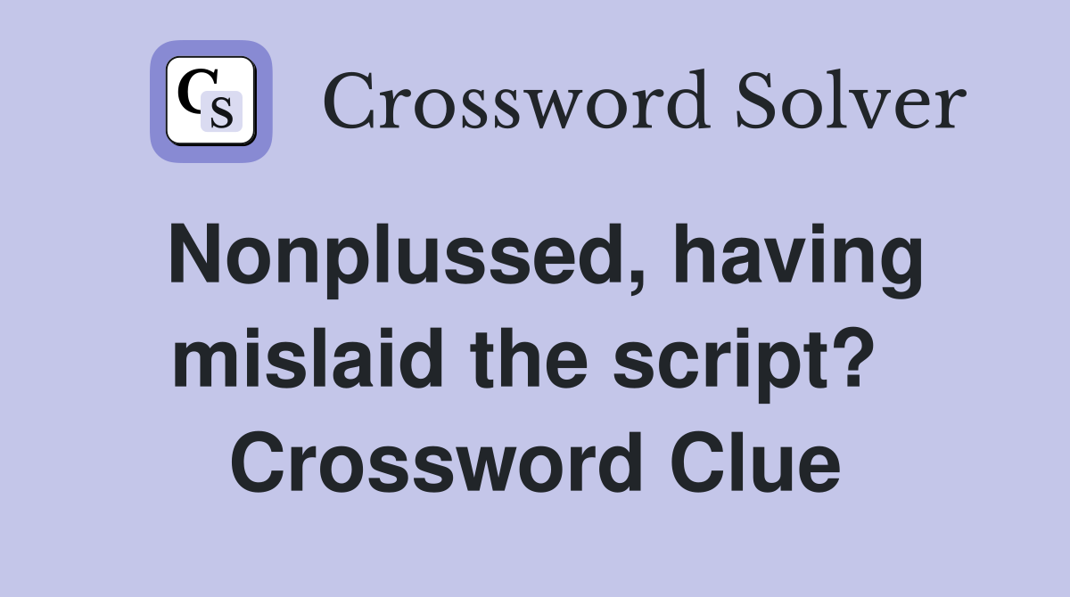 Nonplussed, having mislaid the script?  Crossword Clue