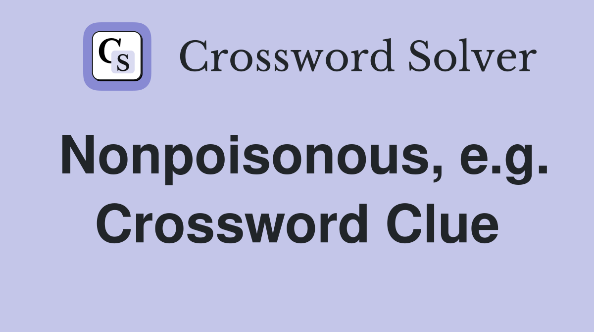 Nonpoisonous, e.g. Crossword Clue
