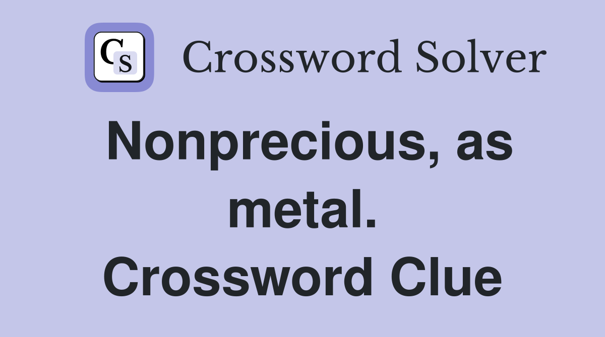 Nonprecious, as metal. Crossword Clue