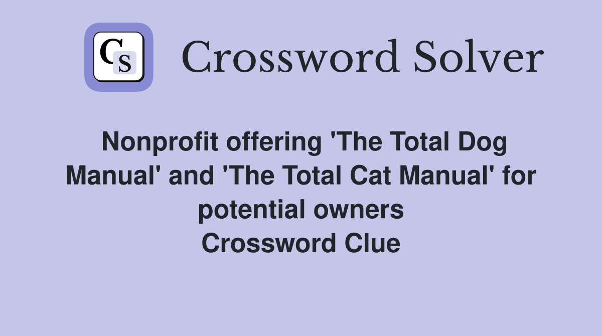 Nonprofit offering 'The Total Dog Manual' and 'The Total Cat Manual' for potential owners Crossword Clue