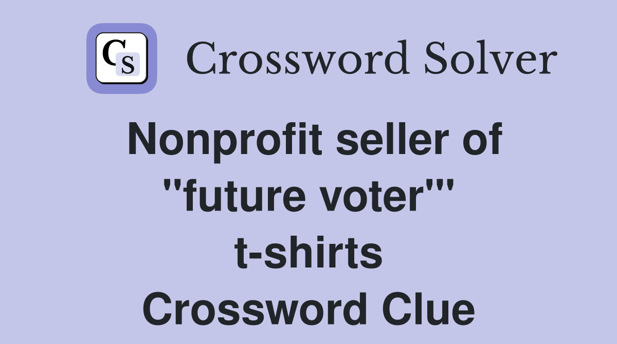 Nonprofit seller of ''future voter''' t-shirts Crossword Clue