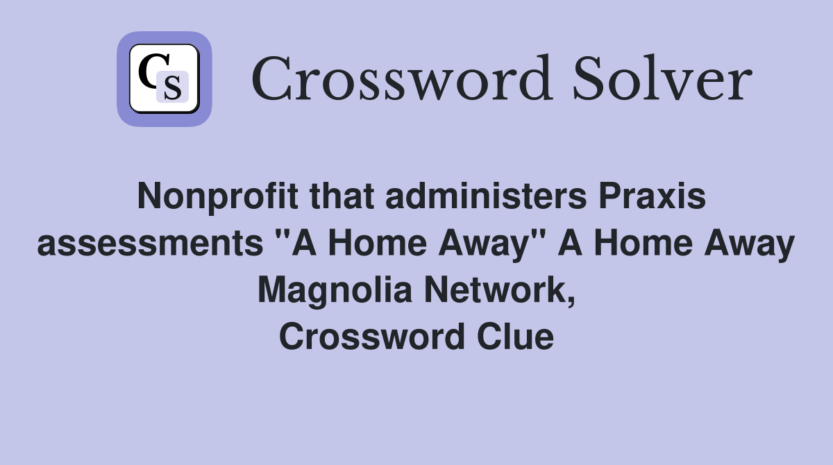 Nonprofit that administers Praxis assessments "A Home Away" A Home Away Magnolia Network, Crossword Clue