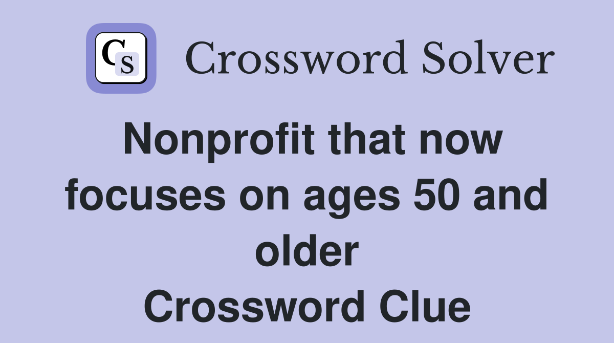 Nonprofit that now focuses on ages 50 and older Crossword Clue