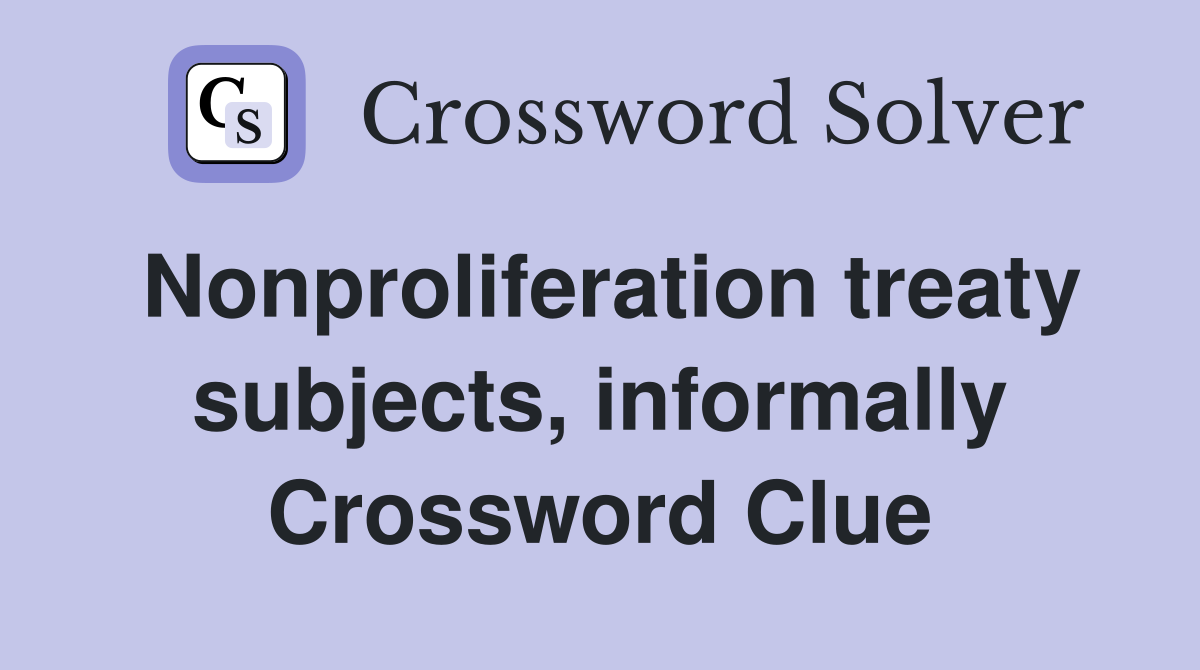 Nonproliferation treaty subjects, informally Crossword Clue