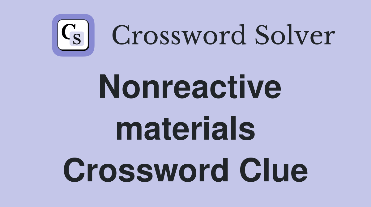 Nonreactive materials Crossword Clue