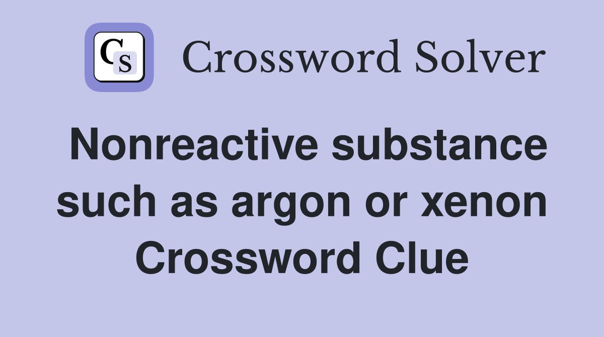 Nonreactive substance such as argon or xenon Crossword Clue