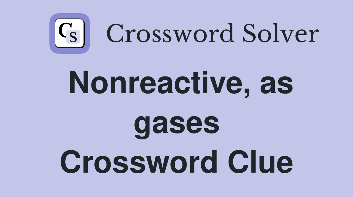 Nonreactive, as gases Crossword Clue