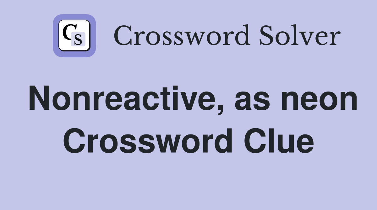 Nonreactive, as neon Crossword Clue