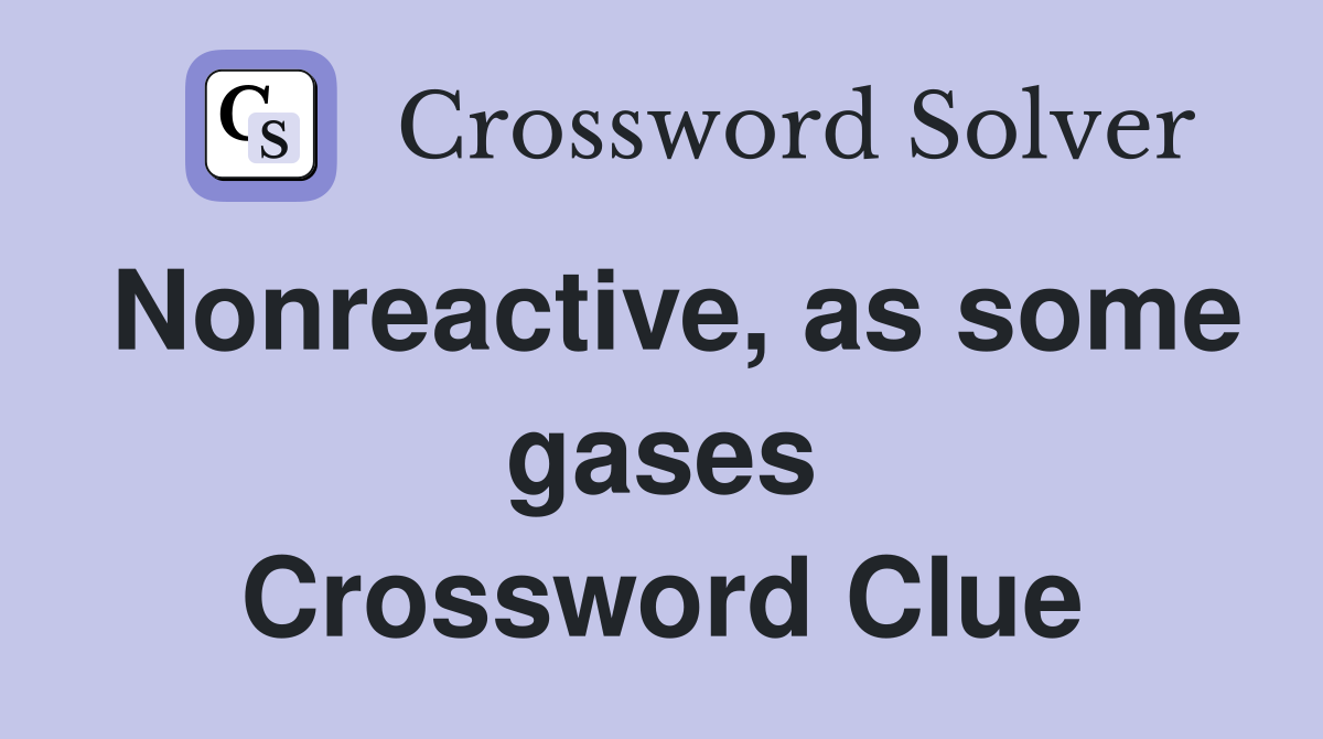 Nonreactive, as some gases Crossword Clue