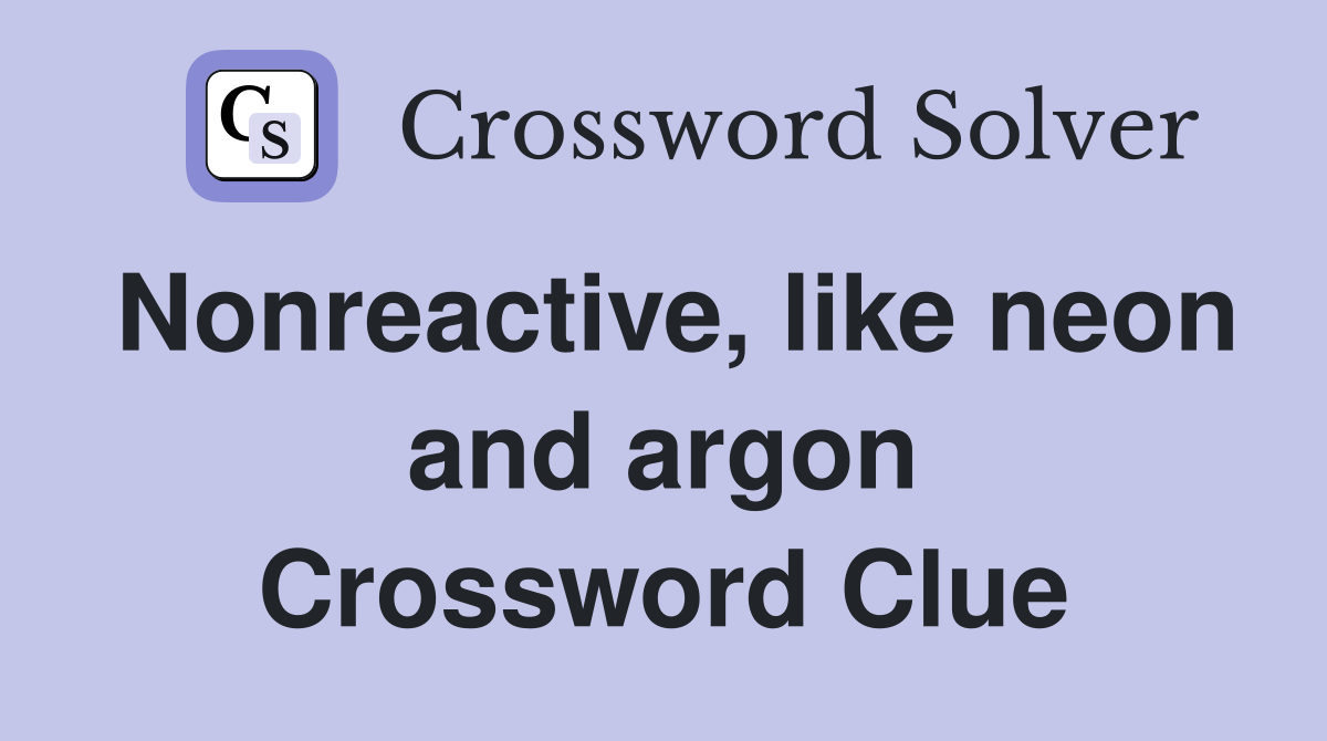 Nonreactive, like neon and argon Crossword Clue