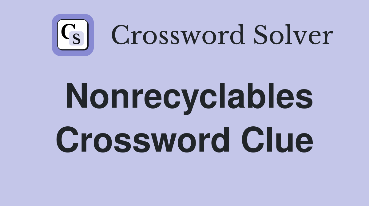 Nonrecyclables Crossword Clue