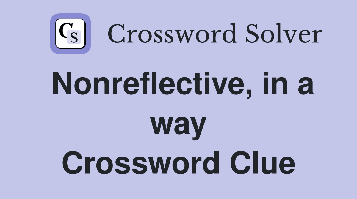 Nonreflective, in a way Crossword Clue