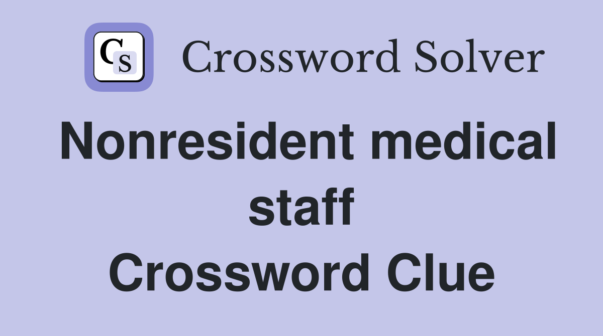 Nonresident medical staff Crossword Clue