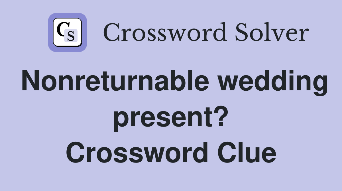 Nonreturnable wedding present? Crossword Clue