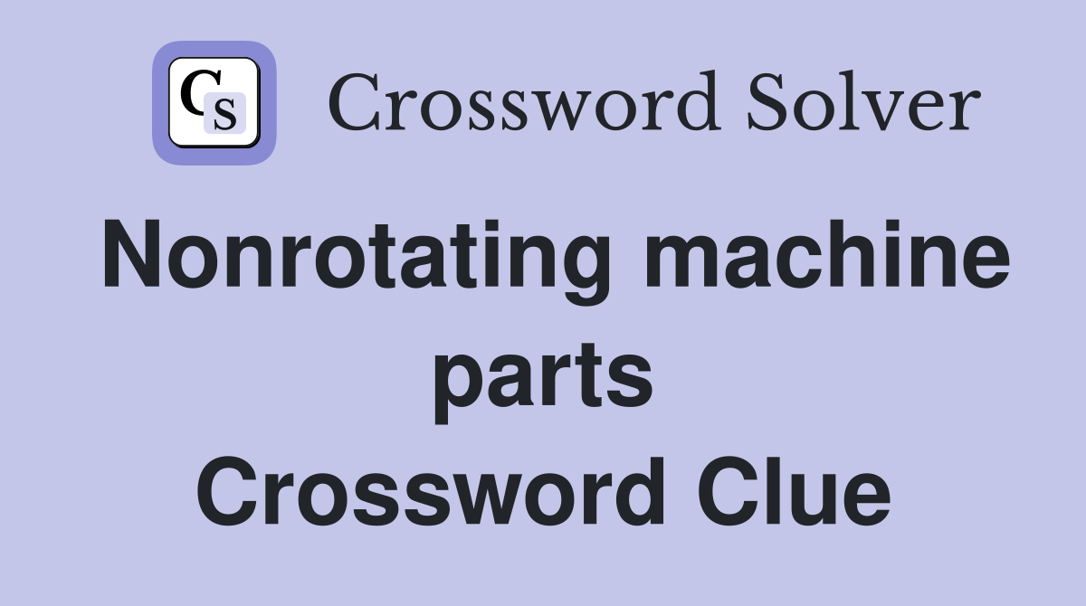 Nonrotating machine parts Crossword Clue