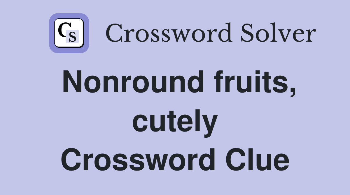 Nonround fruits, cutely Crossword Clue