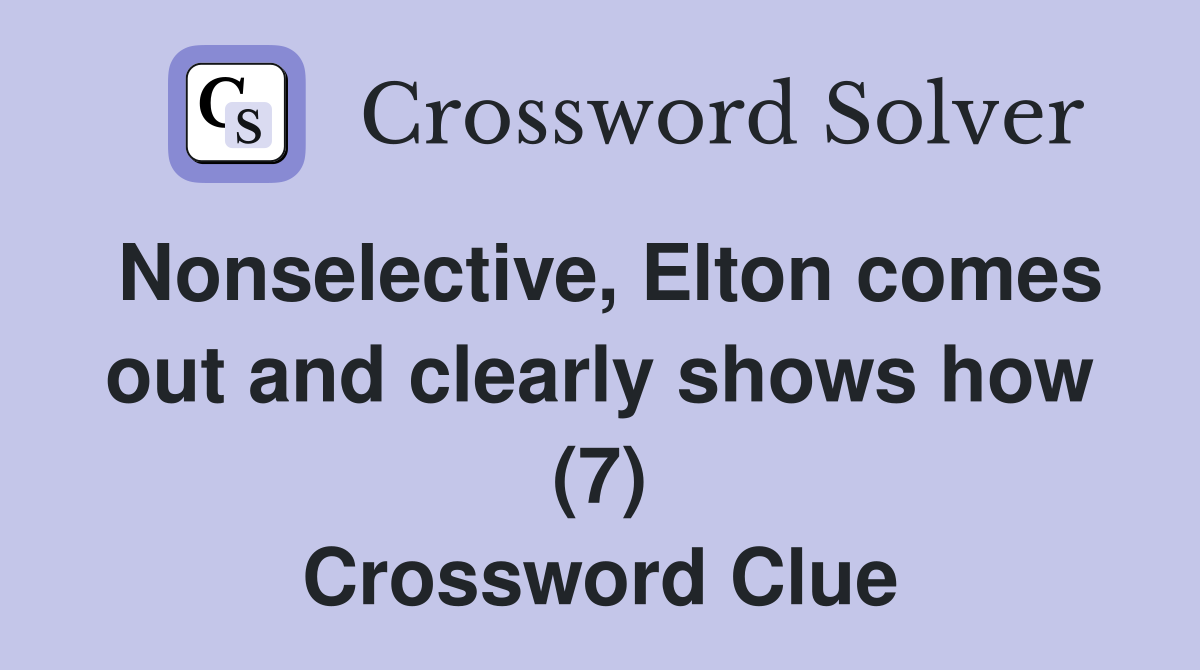 Nonselective, Elton comes out and clearly shows how (7) Crossword Clue