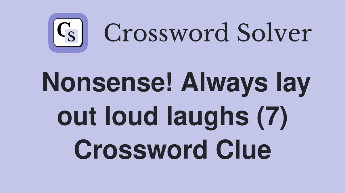 Nonsense! Always lay out loud laughs (7) Crossword Clue