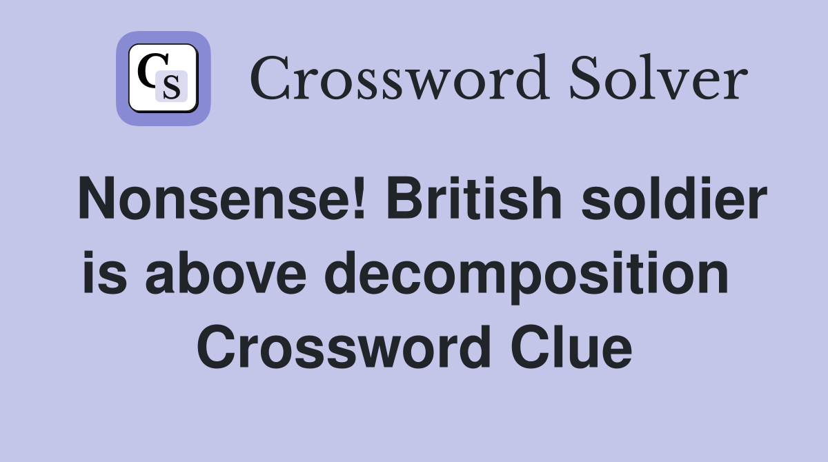 Nonsense! British soldier is above decomposition  Crossword Clue