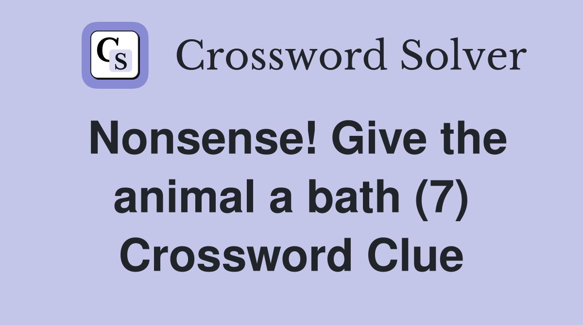 Nonsense! Give the animal a bath (7) Crossword Clue