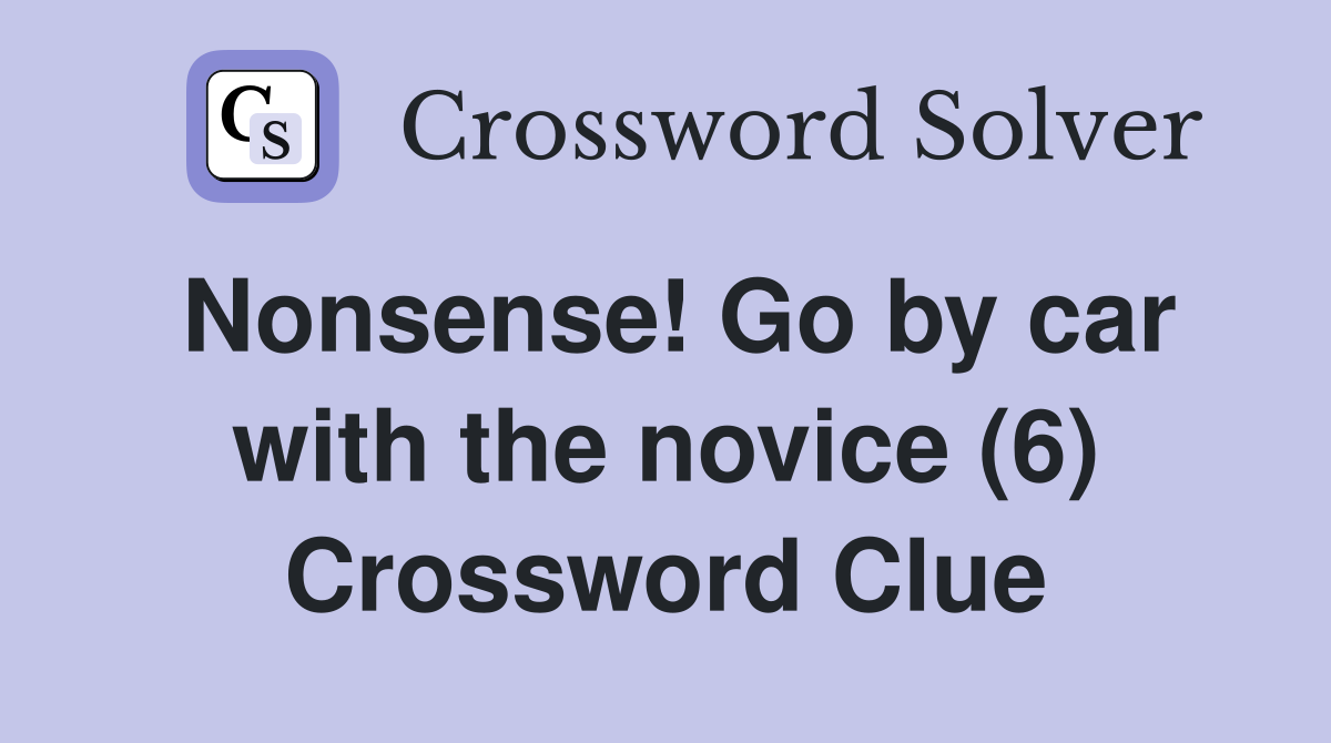 Nonsense! Go by car with the novice (6) Crossword Clue
