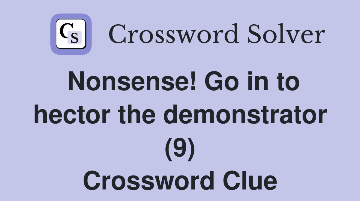 Nonsense! Go in to hector the demonstrator (9) Crossword Clue