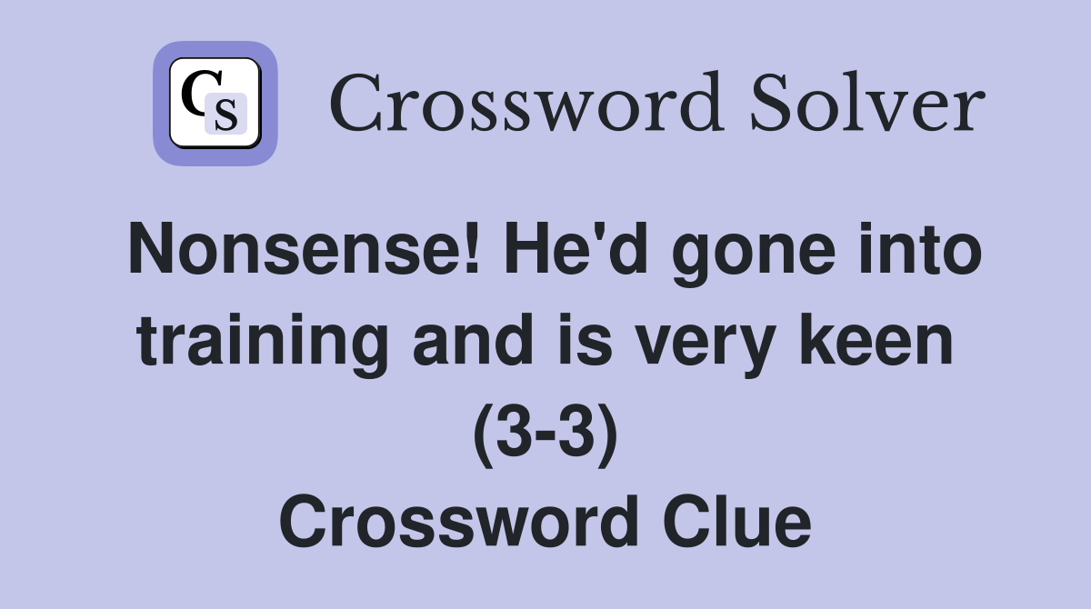 Nonsense! He'd gone into training and is very keen (3-3) Crossword Clue