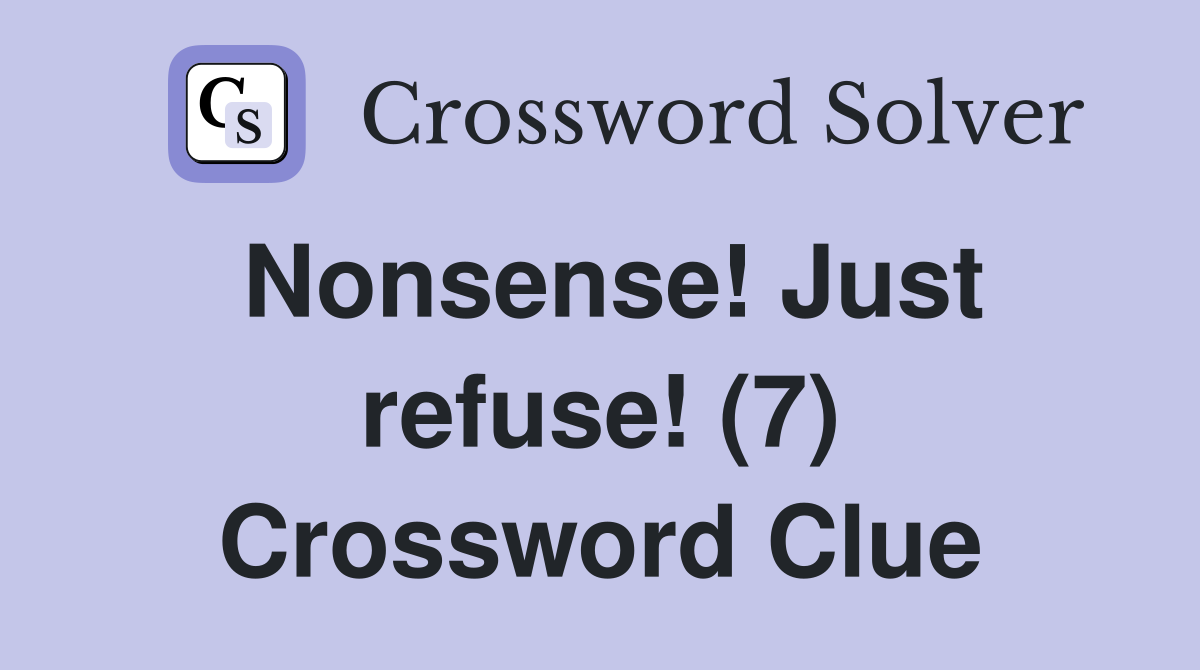 Nonsense! Just refuse! (7) Crossword Clue