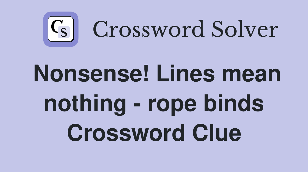 Nonsense! Lines mean nothing - rope binds Crossword Clue