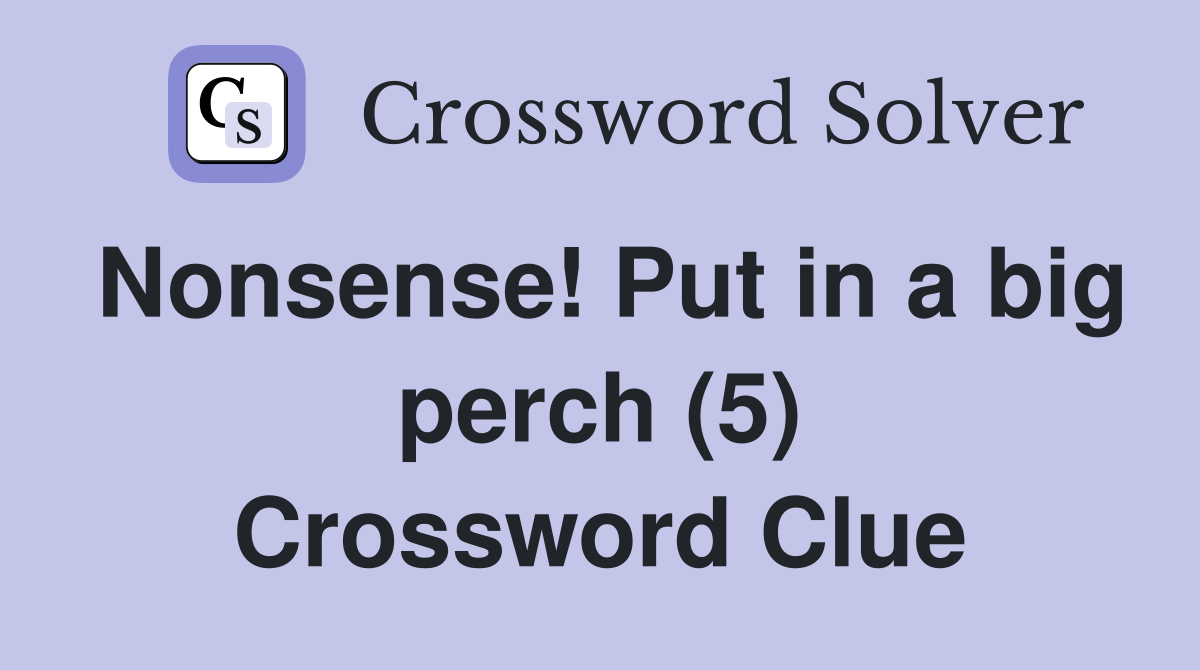Nonsense! Put in a big perch (5) Crossword Clue