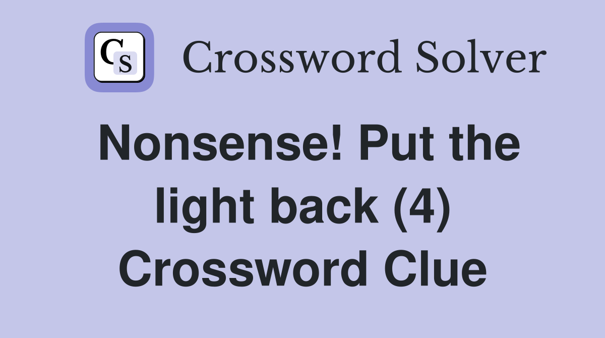 Nonsense! Put the light back (4) Crossword Clue