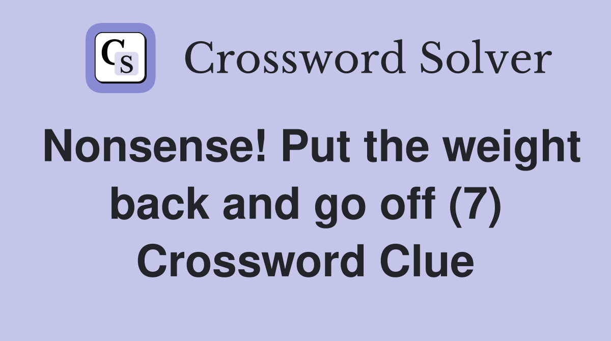 Nonsense! Put the weight back and go off (7) Crossword Clue