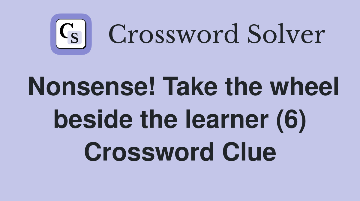 Nonsense! Take the wheel beside the learner (6) Crossword Clue