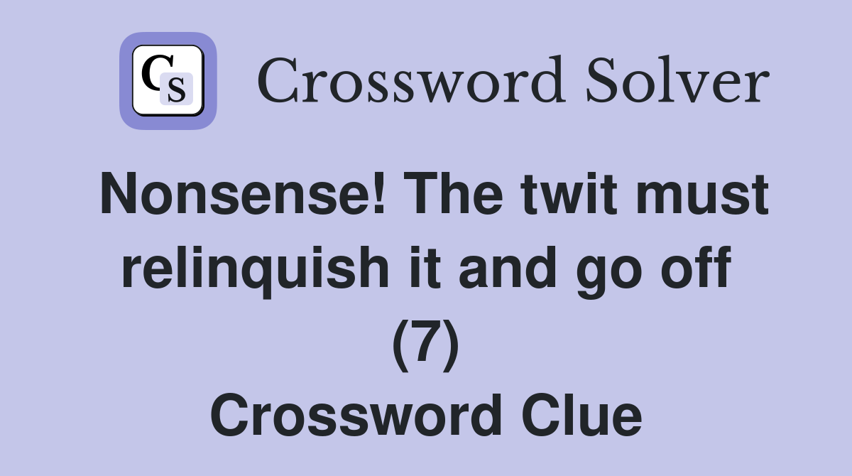 Nonsense! The twit must relinquish it and go off (7) Crossword Clue