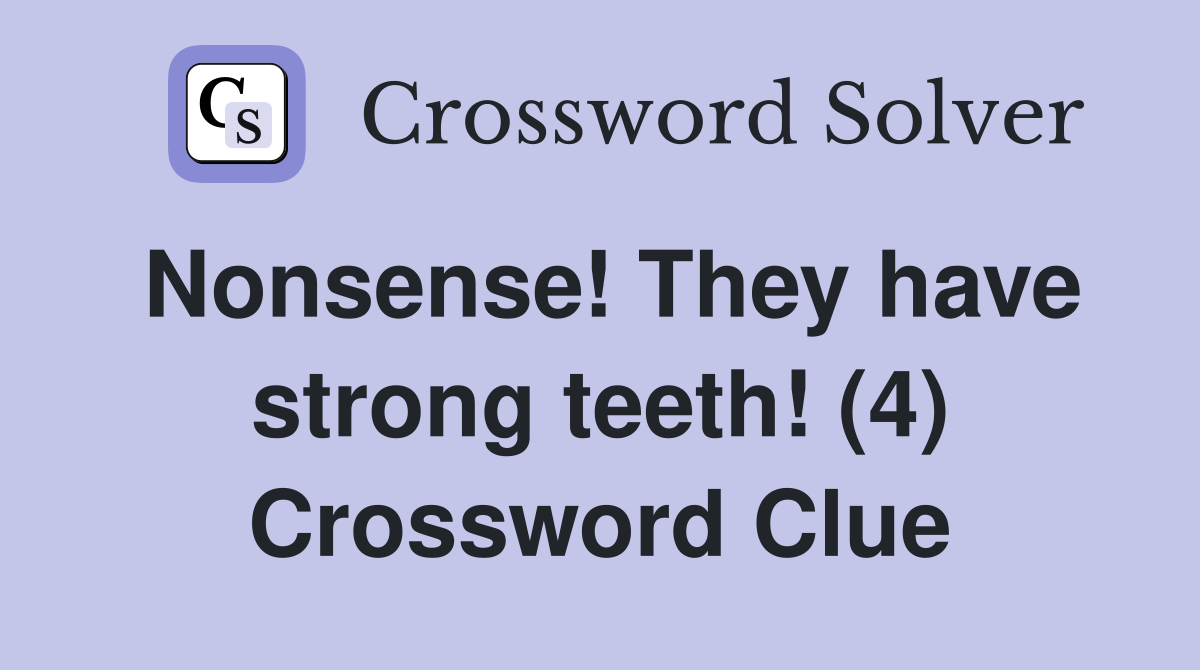 Nonsense! They have strong teeth! (4) Crossword Clue