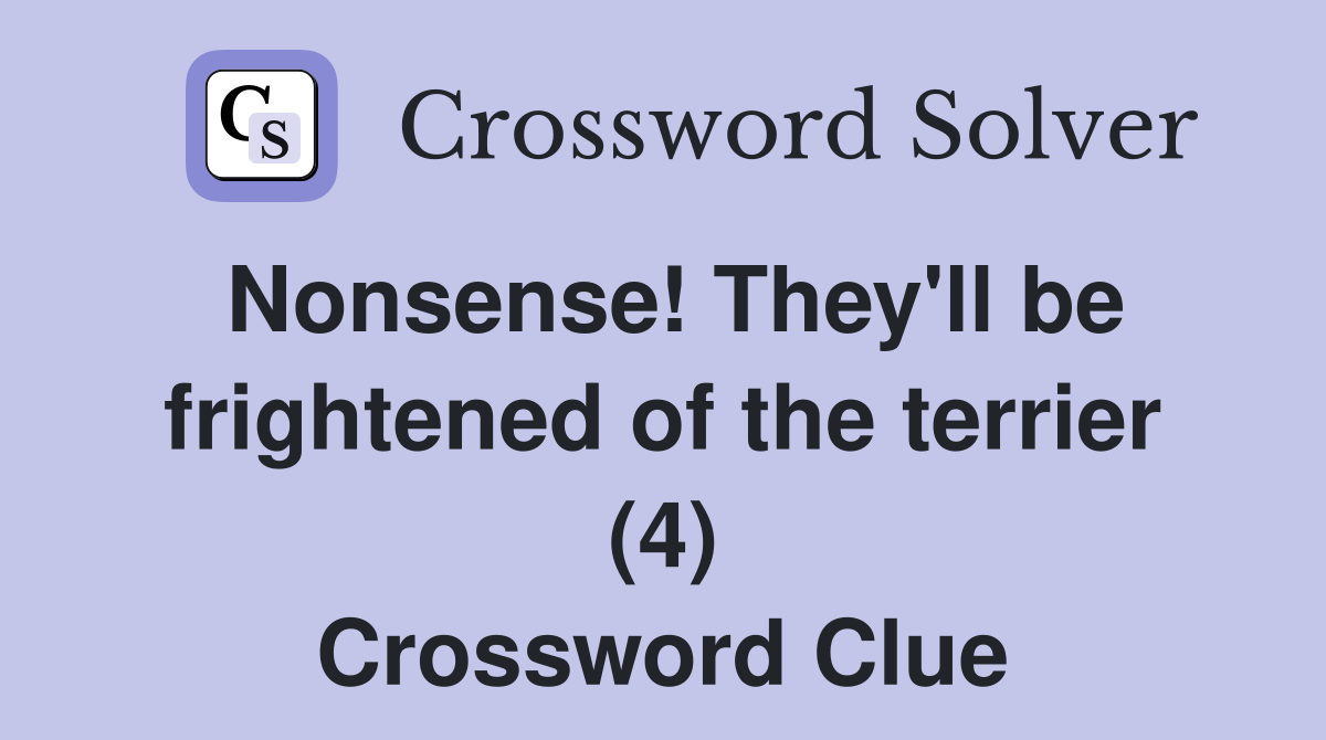 Nonsense! They'll be frightened of the terrier (4) Crossword Clue