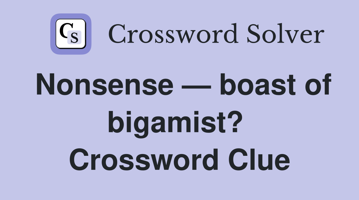 Nonsense — boast of bigamist?  Crossword Clue