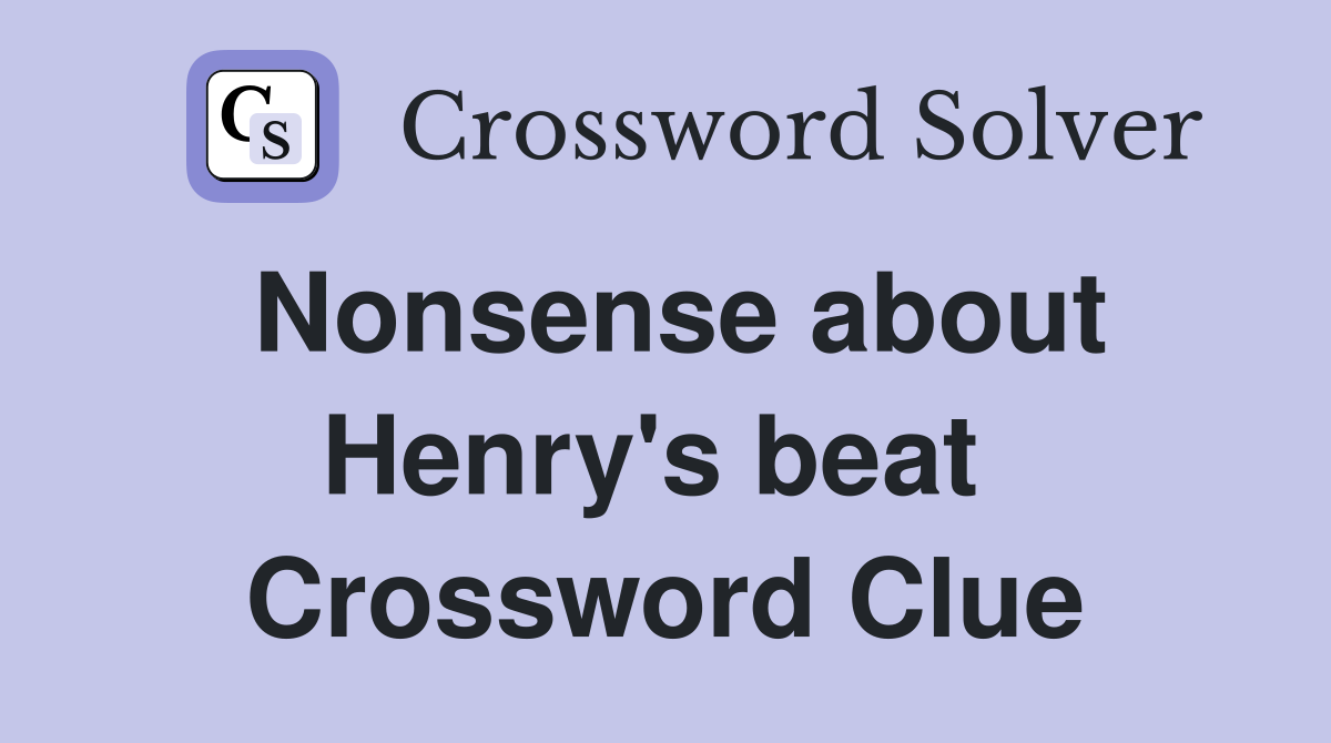 Nonsense about Henry's beat  Crossword Clue