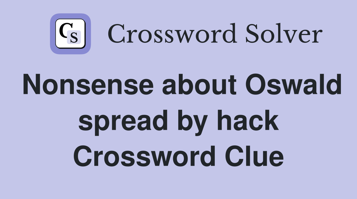 Nonsense about Oswald spread by hack Crossword Clue
