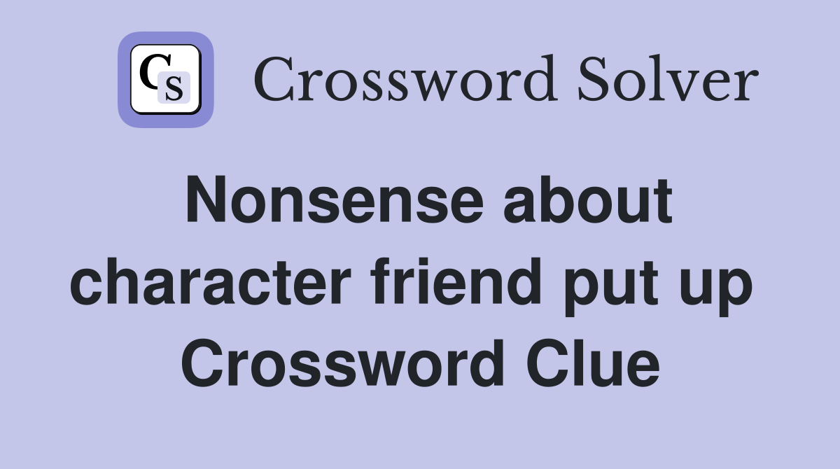 Nonsense about character friend put up  Crossword Clue