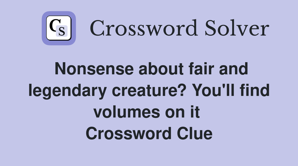 Nonsense about fair and legendary creature? You'll find volumes on it  Crossword Clue