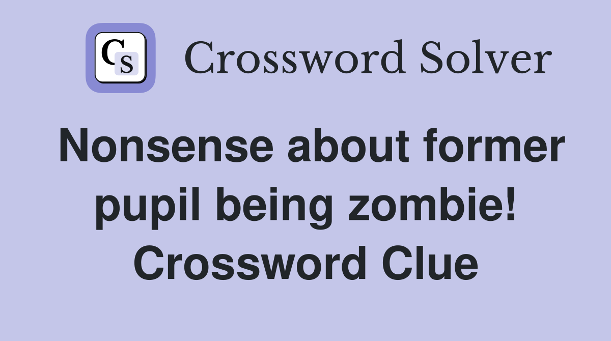 Nonsense about former pupil being zombie! Crossword Clue