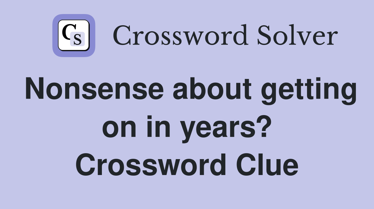 Nonsense about getting on in years? Crossword Clue