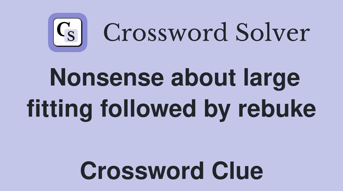 Nonsense about large fitting followed by rebuke  Crossword Clue